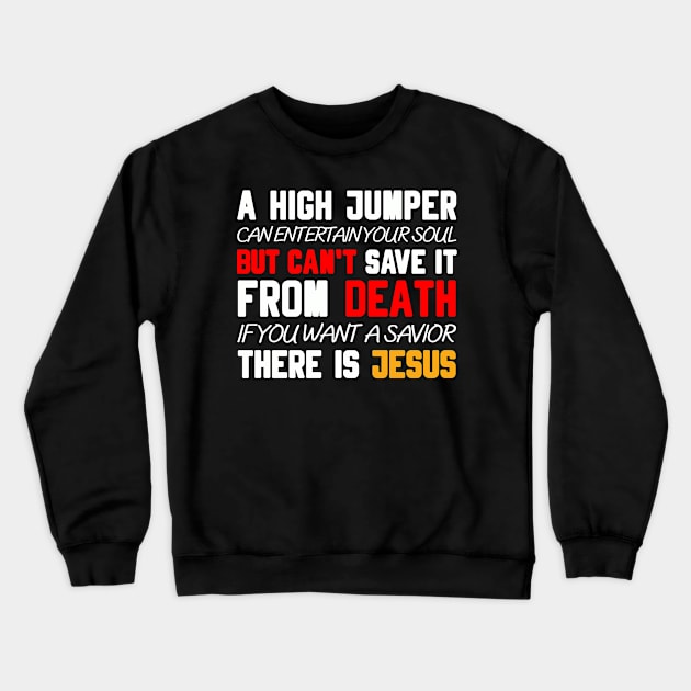 A HIGH JUMPER CAN ENTERTAIN YOUR SOUL BUT CAN'T SAVE IT FROM DEATH IF YOU WANT A SAVIOR THERE IS   JESUS Crewneck Sweatshirt by Christian ever life